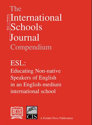 The International Schools Journal Compendium: ESL: Educating Non-native Speakers of English in an English-medium International School: v.1