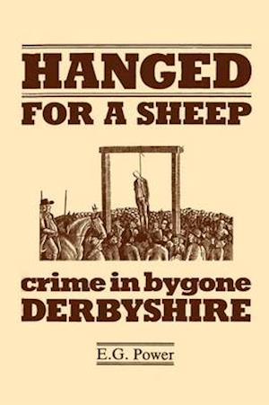 Hanged for a Sheep: Crime and Punishment in Bygone Derbyshire