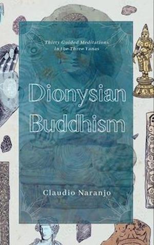 Dionysian Buddhism : Guided Interpersonal Meditations in the Three Yanas