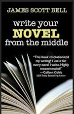 Write Your Novel From The Middle: A New Approach for Plotters, Pantsers and Everyone in Between 