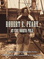 Robert E. Peary at the North Pole: A Report to the National Geographic Society by The Foundation for the Promotion of the Art of Navigation 