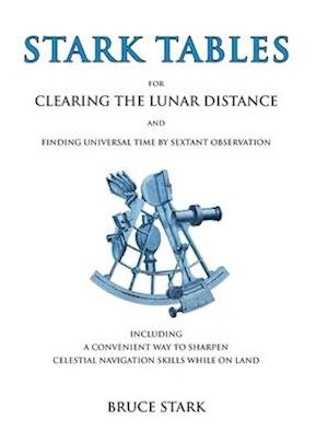 Stark Tables: For Clearing the Lunar Distance and Finding Universal Time by Sextant Observation Including a Convenient Way to Sharpen Celestial Naviga