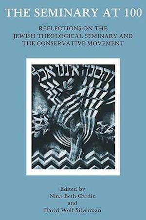 The Seminary At 100: Reflections on the Jewish Theological Seminary and the Consrvative Movement