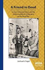 A Friend in Deed - Lu Xun, Uchiyama Kanzo, and the Intellectual World of Shanghai on the Eve of War