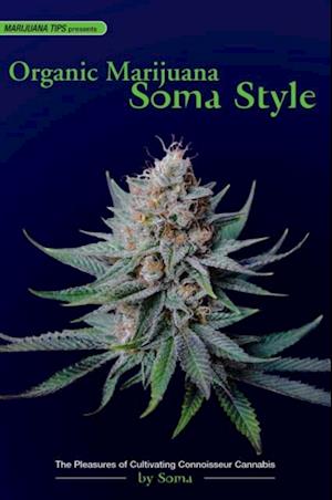 Organic Marijuana, Soma Style : The Pleasures of Cultivating Connoisseur Cannabis