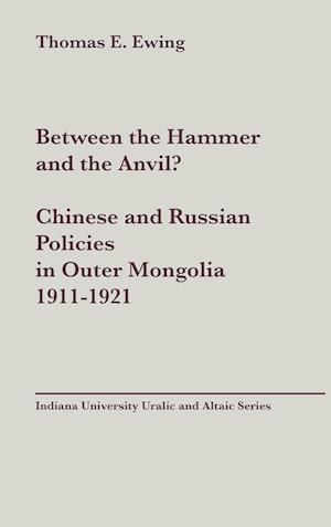 Between the Hammer and the Anvil? Chinese and Russian Policies in Outer Mongolia, 1911-1921