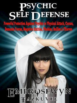 Psychic Self Defense : Powerful Protection Against Psychic or Physical Attack, Curses, Demonic Forces, Negative Entities, Phobias, Bullies & Thieves