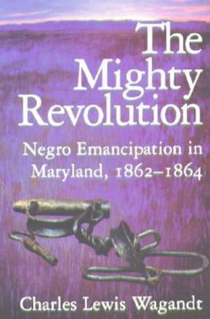 The Mighty Revolution - Negro Emancipation in Maryland, 1862-1864