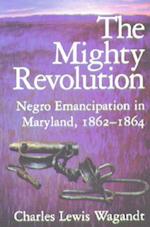The Mighty Revolution - Negro Emancipation in Maryland, 1862-1864