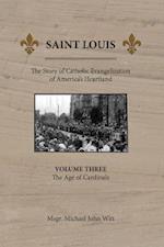 Saint Louis: The Story of Catholic Evangelization of America's Heartland: Vol 3: The Age of Cardinals 