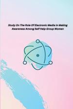 STUDY ON THE ROLE OF ELECTRONIC MEDIA IN MAKING AWARENESS AMONG SELF HELP GROUP WOMEN 