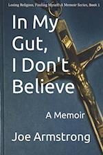 In My Gut, I Don't Believe : A Memoir 