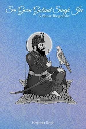 Sri Guru Gobind Singh Jee: A short biography