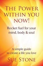 The Power Within You Now!: Rocket fuel for your mind, body & soul 