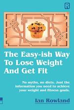 The Easy-ish Way To Lose Weight And Get Fit: No myths, no diets. Just the information you need to achieve your weight and fitness goals. 