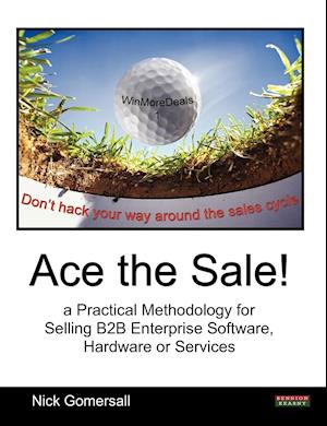 Ace the Sale! a Practical Methodology for Selling B2B Enterprise Software, Hardware or Services