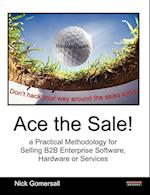 Ace the Sale! a Practical Methodology for Selling B2B Enterprise Software, Hardware or Services