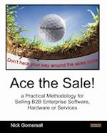 Ace the Sale! a Practical Methodology for Selling B2B Enterprise Software, Hardware or Services