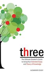 three: The Ultimate Student's Guide to Acing the Extended Essay and Theory of Knowledge 