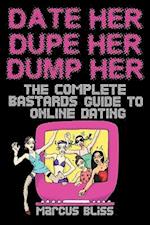 Date Her, Dupe Her, Dump Her - The Complete Bastards Guide to Online Dating