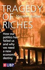 Tragedy of Riches: How Our Politics Has Failed Us and Why We Need a New Economic Destiny