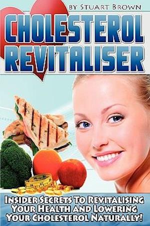Cholesterol Revitaliser: Insider Secrets to Revitalising Your Health and Lowering Your Cholesterol Naturally!