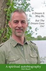 A Dream It May Be, But The Dream Goes On: A Spiritual Autobiography 