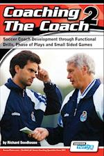Coaching the Coach 2 - Soccer Coach Development Through Functional Practices, Phase of Plays and Small Sided Games