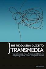 The Producer's Guide to Transmedia: How to Develop, Fund, Produce and Distribute Compelling Stories Across Multiple Platforms 