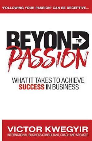 Beyond The Passion: What It Takes To Achieve Success In Business