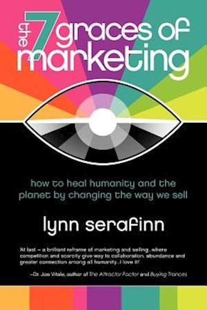 The 7 Graces of Marketing: How to Heal Humanity and the Planet by Changing the Way We Sell