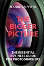 THE BIGGER PICTURE: THE ESSENTIAL BUSINESS GUIDE FOR PHOTOGRAPHERS 