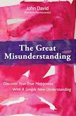 Great Misunderstanding: Discover Your True Happiness With a Simple New Understanding
