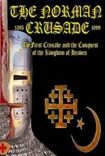 The Norman Crusade The First Crusade and the Conquest of the Kingdom of Heaven