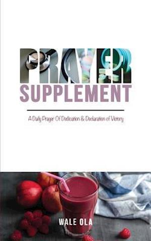 PRAYER SUPPLEMENT: A Daily Prayer of Dedication & Declaration of Victory