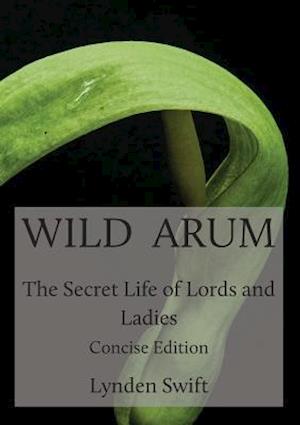 Wild Arum: The Secret Life of Lords and Ladies. Concise Edition.