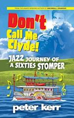 Don't Call Me Clyde: Jazz Journey of a Sixties Stomper 