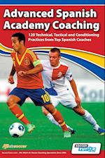 Advanced Spanish Academy Coaching - 120 Technical, Tactical and Conditioning Practices from Top Spanish Coaches