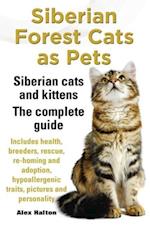 Siberian Forest Cats as Pets. Siberian Cats and Kittens. Complete Guide Includes Health, Breeders, Rescue, Re-Homing and Adoption, Hypoallergenic Trai