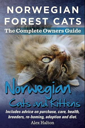 Norwegian Forest Cats and Kittens. Complete Owners Guide. Includes Advice on Purchase, Care, Health, Breeders, Re-Homing, Adoption and Diet.