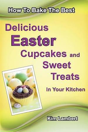 How to Bake the Best Delicious Easter Cupcakes and Sweet Treats - In Your Kitchen