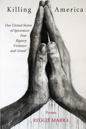 Killing America: Our United States of Ignorance, Fear, Bigotry, Violence and Greed