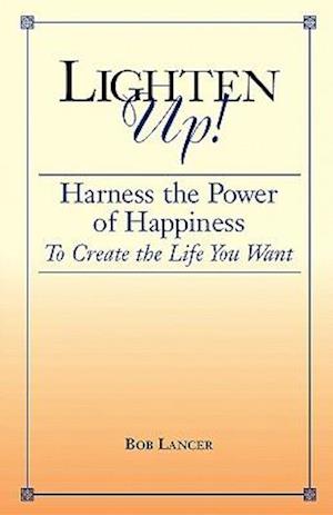 Lighten Up!: Harness the Power of Happiness to Create the Life You Want