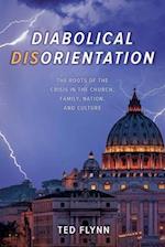 Diabolical Disorientation: The Roots of the Crisis in the Church, Family, Nation, and Culture 