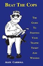 Beat the Cops, the Guide to Fighting Your Traffic Ticket and Winning
