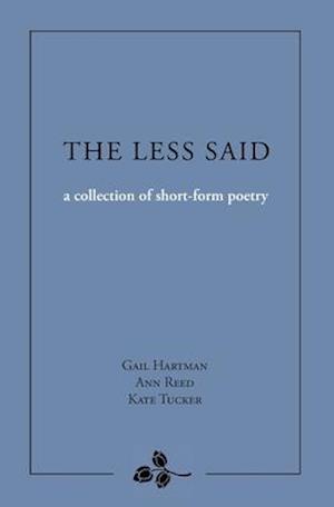 The Less Said: a collection of short-form poetry: A Collection of Short-form Poetry: A Collection of Short-form Poems