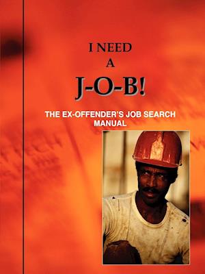 I Need A J-O-B! the Ex-Offender's Job Search Manual