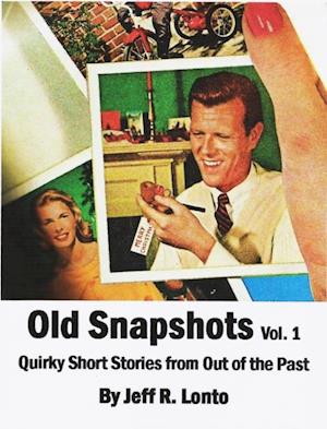 Old Snapshots Volume 1: Quirky Short Stories from Out of the Past