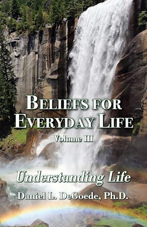 Beliefs for Everyday Life Volume III, Understanding Life