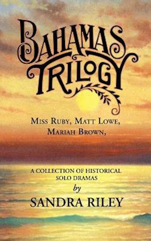 Bahamas Trilogy: Miss Ruby, Matt Lowe, Mariah Brown, a Collection of Historical Solo Dramas